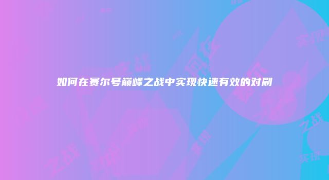 如何在赛尔号巅峰之战中实现快速有效的对刷