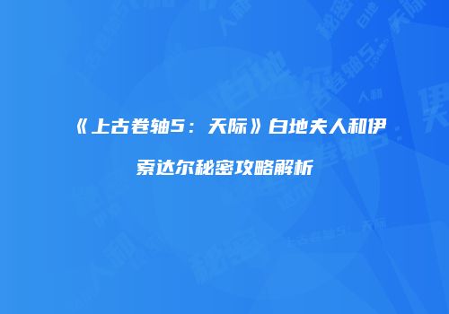 《上古卷轴5：天际》白地夫人和伊索达尔秘密攻略解析