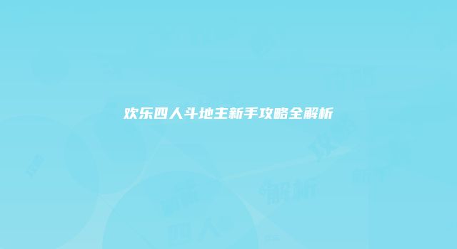 欢乐四人斗地主新手攻略全解析