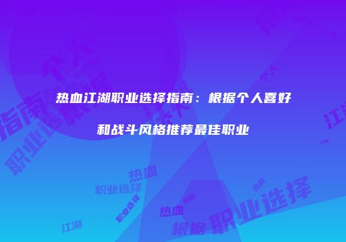 热血江湖职业选择指南：根据个人喜好和战斗风格推荐最佳职业