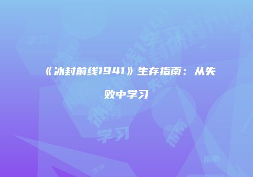 《冰封前线1941》生存指南：从失败中学习