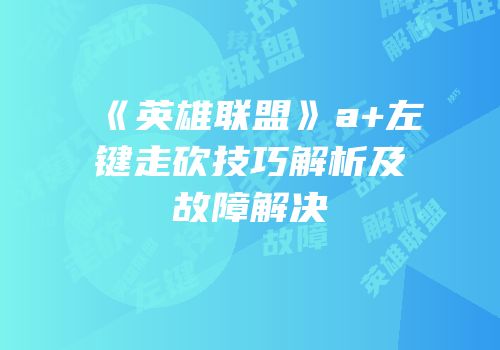 《英雄联盟》a+左键走砍技巧解析及故障解决