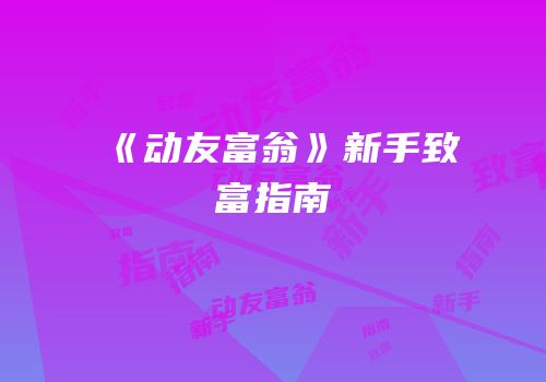 《动友富翁》新手致富指南