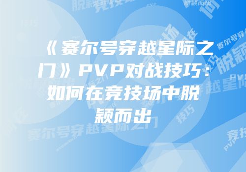 《赛尔号穿越星际之门》PVP对战技巧:如何在竞技场中脱颖而出