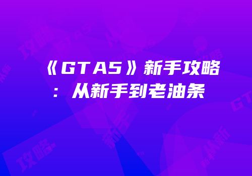 《GTA5》新手攻略：从新手到老油条