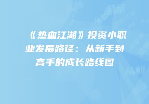 《热血江湖》投资小职业发展路径：从新手到高手的成长路线图