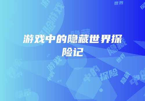 游戏中的隐藏世界探险记