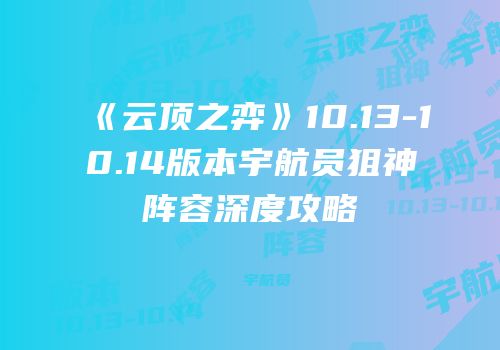 《云顶之弈》10.13-10.14版本宇航员狙神阵容深度攻略