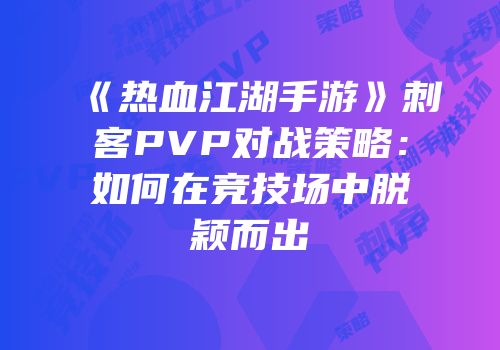 《热血江湖手游》刺客PVP对战策略：如何在竞技场中脱颖而出