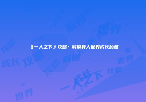《一人之下》攻略：解锁异人世界成长秘籍
