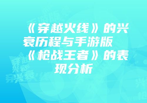 《穿越火线》的兴衰历程与手游版《枪战王者》的表现分析