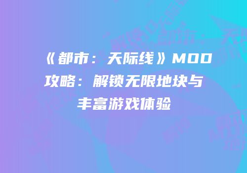 《都市：天际线》MOD攻略：解锁无限地块与丰富游戏体验
