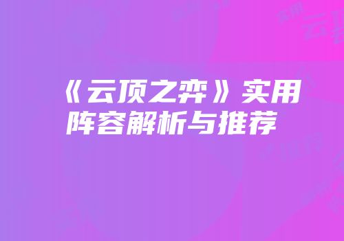 《云顶之弈》实用阵容解析与推荐