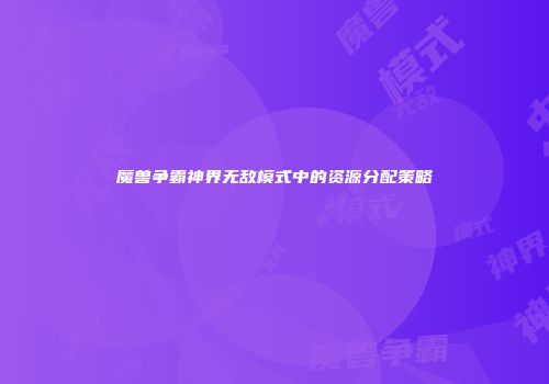 魔兽争霸神界无敌模式中的资源分配策略