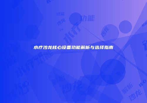 水疗沙龙核心设备功能解析与选择指南