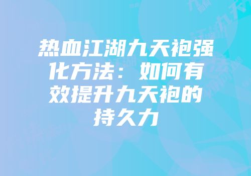 热血江湖九天袍强化方法:如何有效提升九天袍的持久力