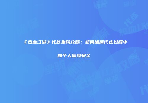 《热血江湖》代练坐骑攻略：如何确保代练过程中的个人信息安全