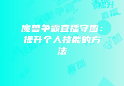魔兽争霸直播守图：提升个人技能的方法