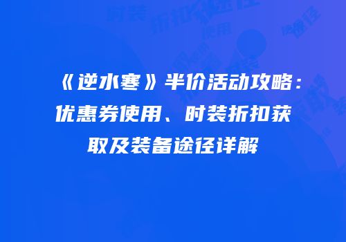 《逆水寒》半价活动攻略：优惠券使用、时装折扣获取及装备途径详解