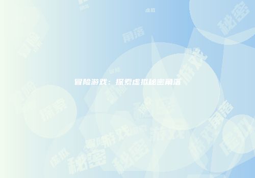 冒险游戏：探索虚拟秘密角落