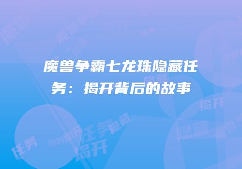 魔兽争霸七龙珠隐藏任务：揭开背后的故事