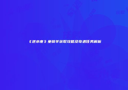 《逆水寒》坐骑羊获取攻略及奇遇任务解析