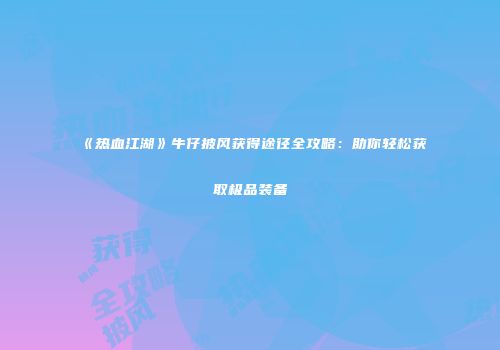 《热血江湖》牛仔披风获得途径全攻略：助你轻松获取极品装备