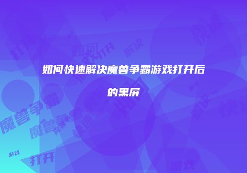 如何快速解决魔兽争霸游戏打开后的黑屏