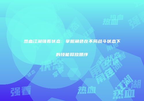 热血江湖强看状态：掌握角色在不同战斗状态下的技能释放顺序