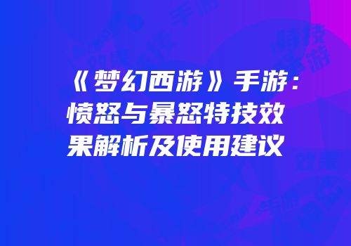 《梦幻西游》手游：愤怒与暴怒特技效果解析及使用建议