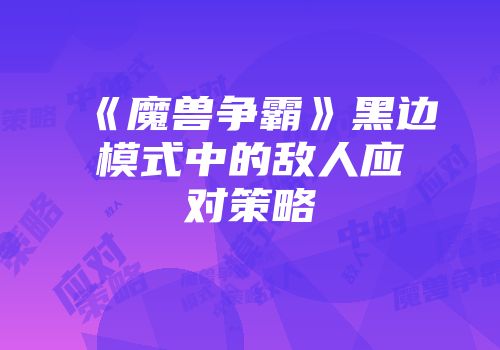 《魔兽争霸》黑边模式中的敌人应对策略