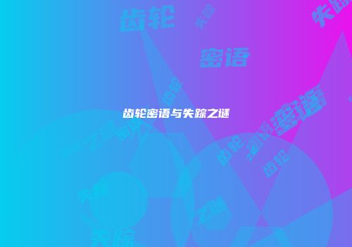 齿轮密语与失踪之谜