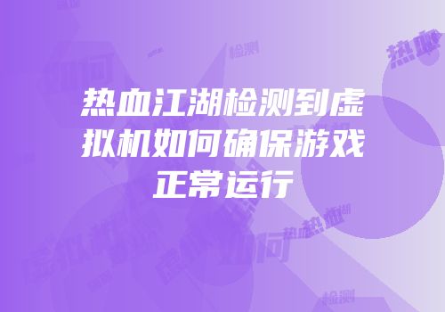热血江湖检测到虚拟机如何确保游戏正常运行