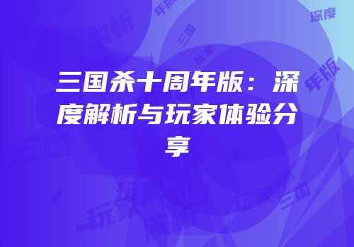 三国杀十周年版：深度解析与玩家体验分享
