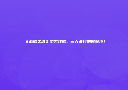 《战略之城》防务攻略：三大诀窍助你登顶！