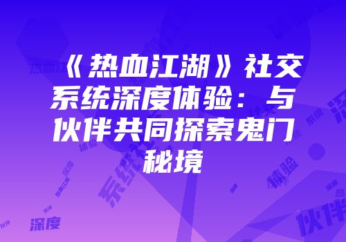 《热血江湖》社交系统深度体验：与伙伴共同探索鬼门秘境