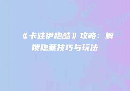 《卡哇伊跑酷》攻略：解锁隐藏技巧与玩法