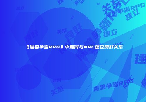 《魔兽争霸RPG》中如何与NPC建立良好关系