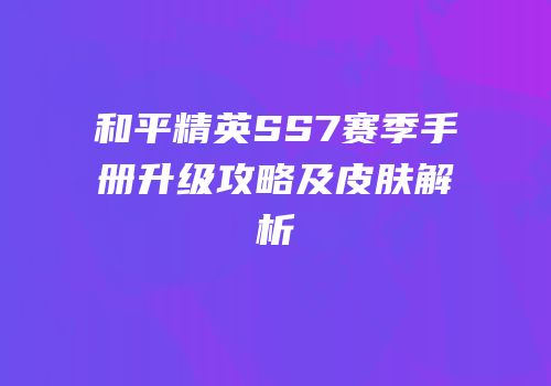和平精英SS7赛季手册升级攻略及皮肤解析