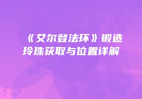《艾尔登法环》锻造玲珠获取与位置详解