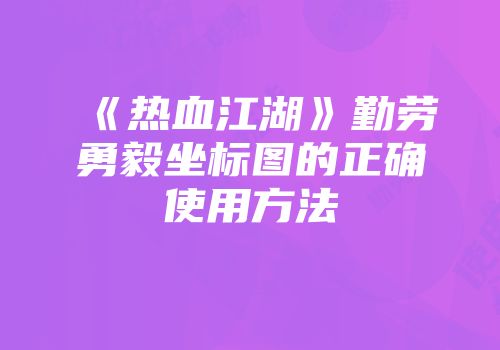 《热血江湖》勤劳勇毅坐标图的正确使用方法