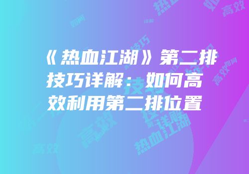 《热血江湖》第二排技巧详解：如何高效利用第二排位置