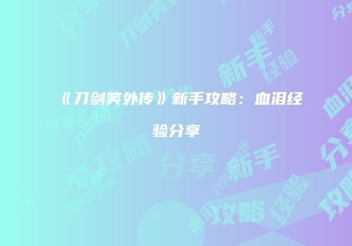 《刀剑笑外传》新手攻略：血泪经验分享