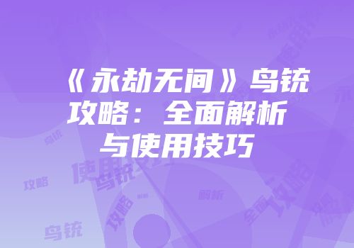 《永劫无间》鸟铳攻略：全面解析与使用技巧
