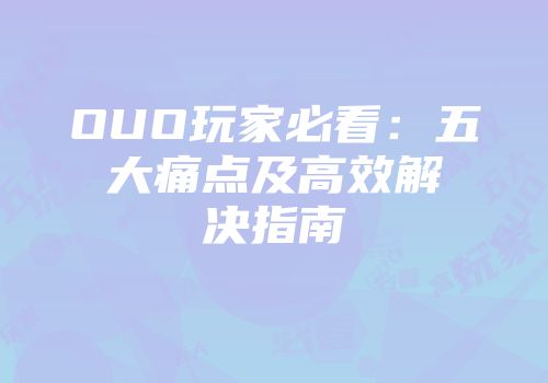 OUO玩家必看：五大痛点及高效解决指南