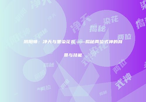 阴阳师：净天与墨染花扎——揭秘两位式神的背景与技能
