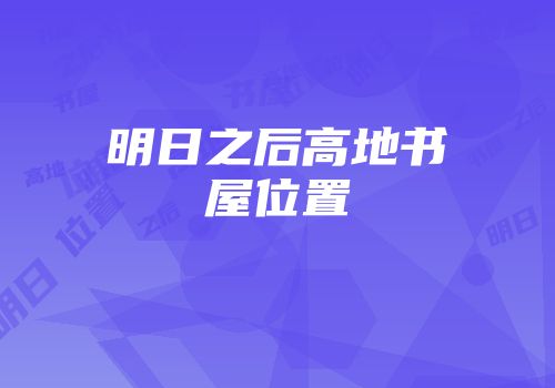 明日之后高地书屋位置