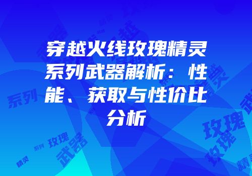 穿越火线玫瑰精灵系列武器解析：性能、获取与性价比分析