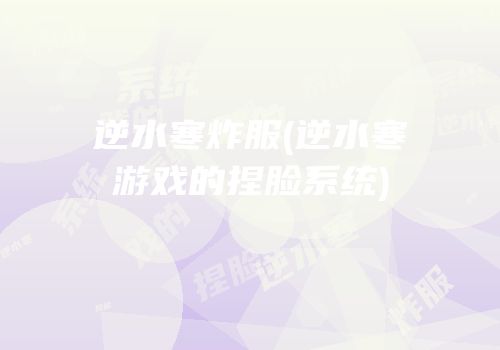 逆水寒炸服(逆水寒游戏的捏脸系统)