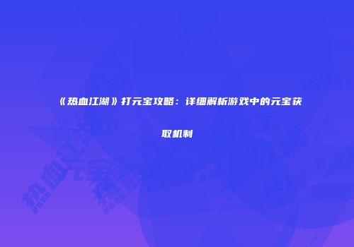 《热血江湖》打元宝攻略：详细解析游戏中的元宝获取机制